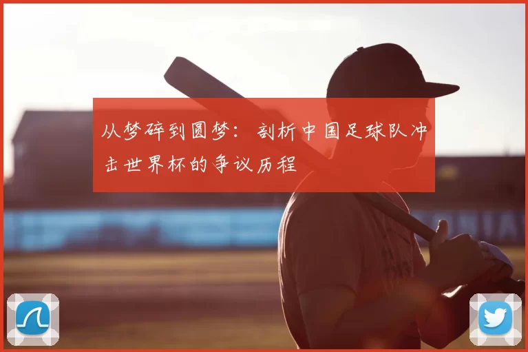从梦碎到圆梦：剖析中国足球队冲击世界杯的争议历程