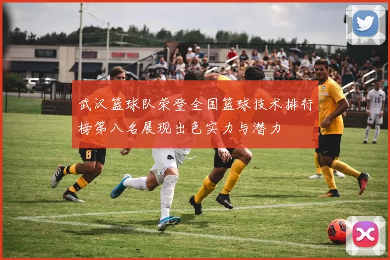 武汉篮球队荣登全国篮球技术排行榜第八名展现出色实力与潜力
