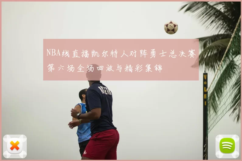 NBA线直播凯尔特人对阵勇士总决赛第六场全场回放与精彩集锦