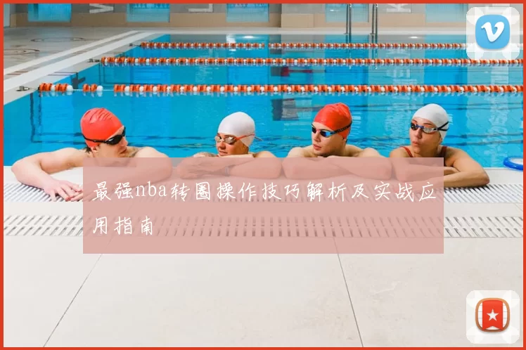 最强nba转圈操作技巧解析及实战应用指南