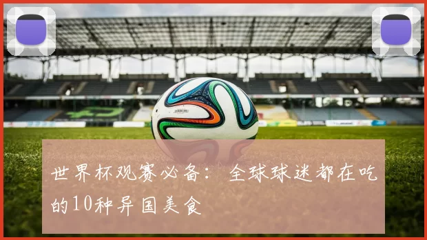 世界杯观赛必备：全球球迷都在吃的10种异国美食