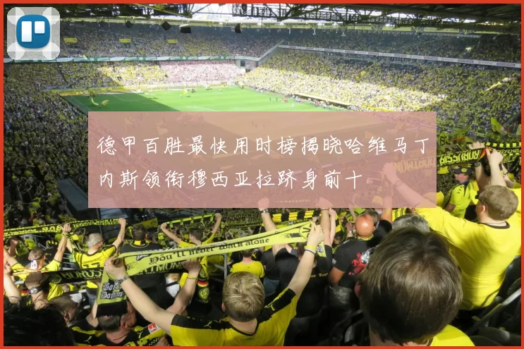 德甲百胜最快用时榜揭晓哈维马丁内斯领衔穆西亚拉跻身前十