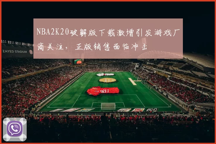 NBA2K20破解版下载激增引发游戏厂商关注，正版销售面临冲击