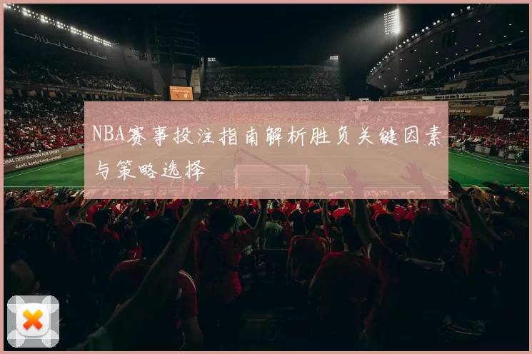 NBA赛事投注指南解析胜负关键因素与策略选择
