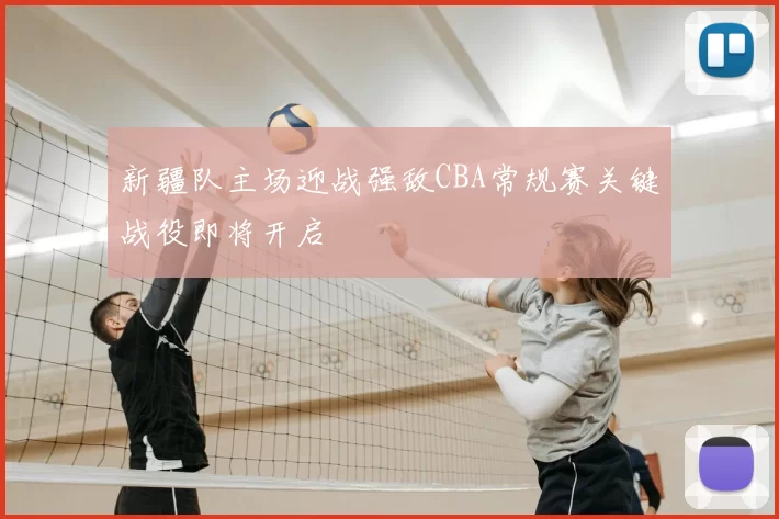 新疆队主场迎战强敌CBA常规赛关键战役即将开启