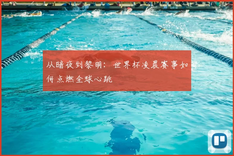 从暗夜到黎明：世界杯凌晨赛事如何点燃全球心跳