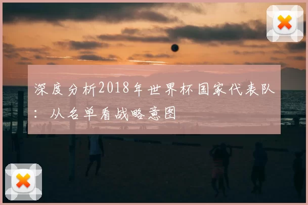 深度分析2018年世界杯国家代表队：从名单看战略意图