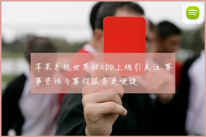 苹果系统世界杯app上线引关注 赛事资讯与赛程服务更便捷