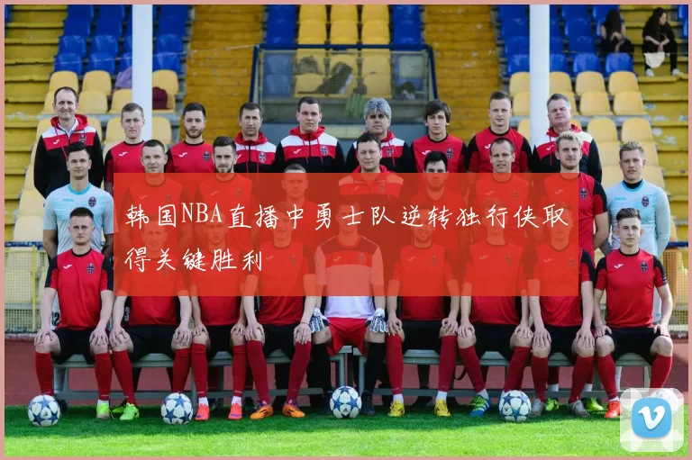 韩国NBA直播中勇士队逆转独行侠取得关键胜利