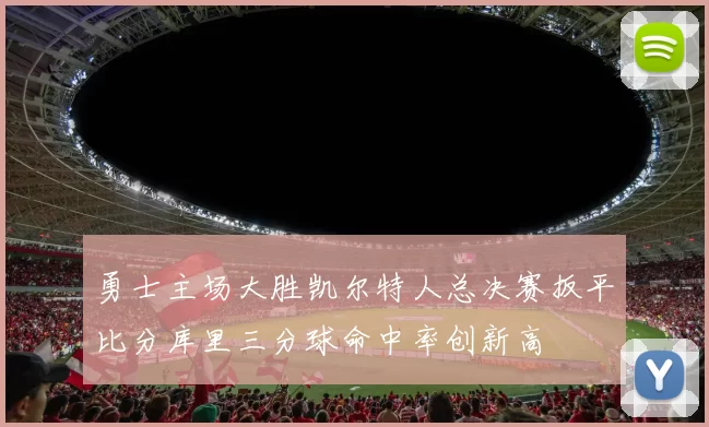 勇士主场大胜凯尔特人总决赛扳平比分库里三分球命中率创新高