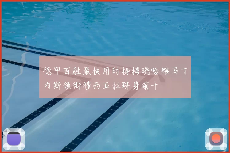 德甲百胜最快用时榜揭晓哈维马丁内斯领衔穆西亚拉跻身前十