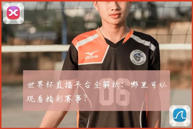 世界杯直播平台全解析：哪里可以观看精彩赛事？