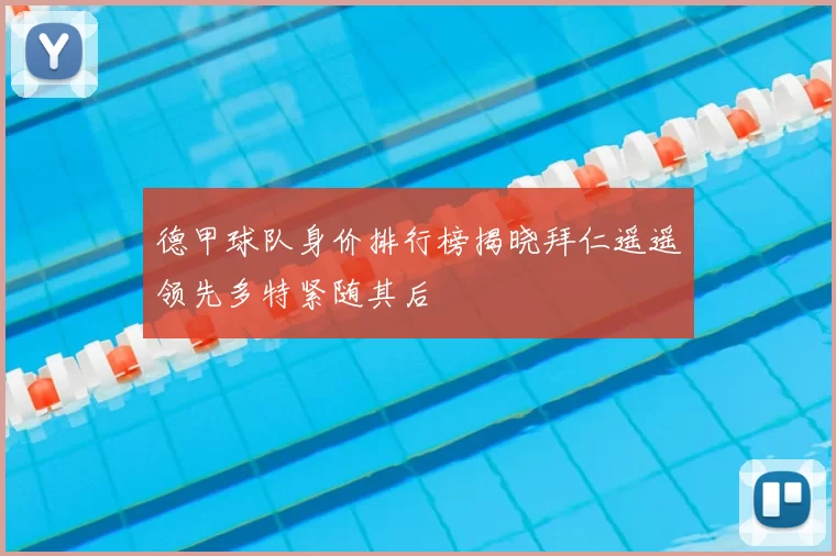 德甲球队身价排行榜揭晓拜仁遥遥领先多特紧随其后