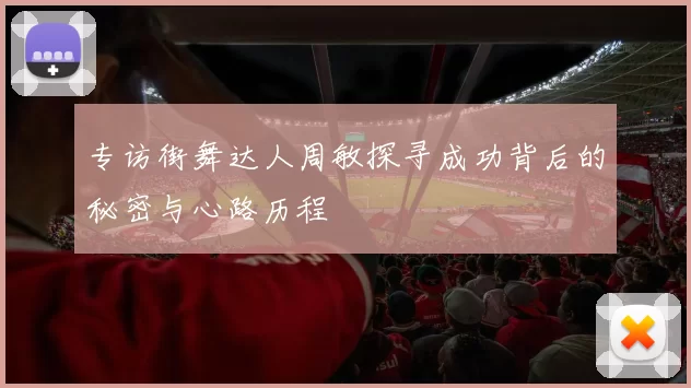 专访街舞达人周敏探寻成功背后的秘密与心路历程