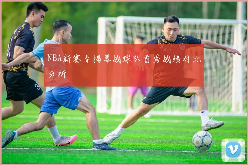 NBA新赛季揭幕战球队首秀战绩对比分析