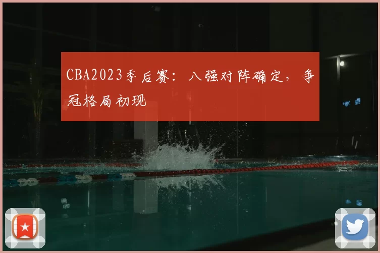 CBA2023季后赛：八强对阵确定，争冠格局初现