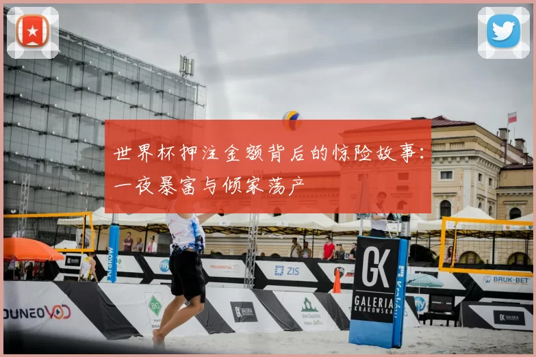 世界杯押注金额背后的惊险故事：一夜暴富与倾家荡产