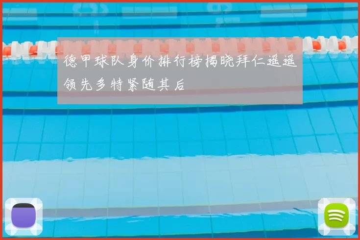 德甲球队身价排行榜揭晓拜仁遥遥领先多特紧随其后