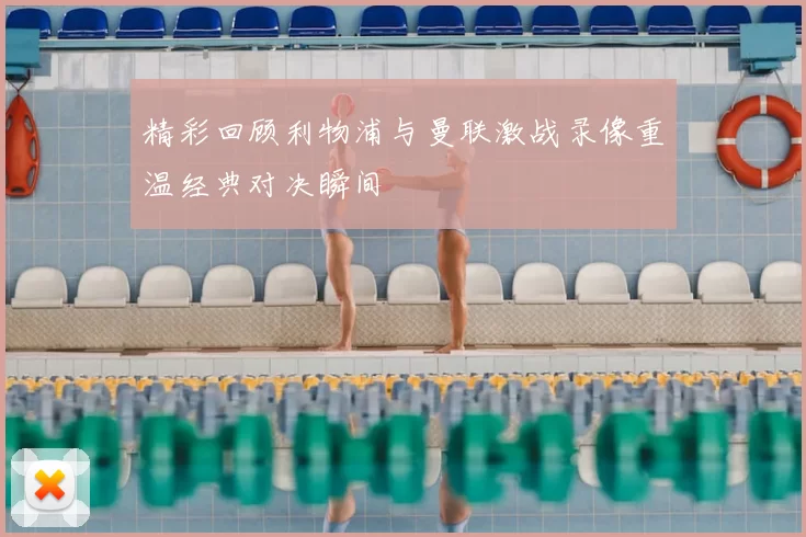 精彩回顾利物浦与曼联激战录像重温经典对决瞬间