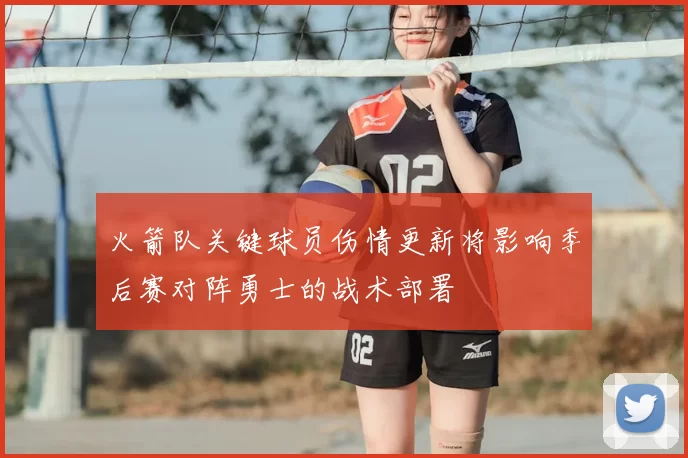 火箭队关键球员伤情更新将影响季后赛对阵勇士的战术部署