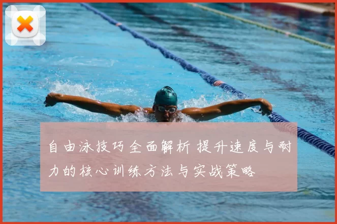 自由泳技巧全面解析 提升速度与耐力的核心训练方法与实战策略