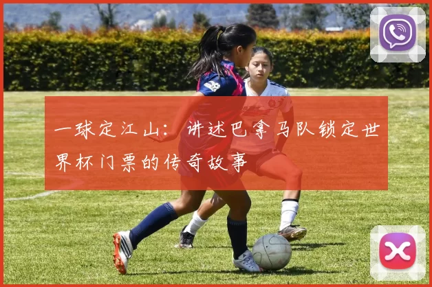 一球定江山：讲述巴拿马队锁定世界杯门票的传奇故事