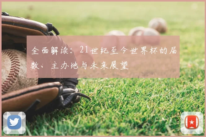 全面解读：21世纪至今世界杯的届数、主办地与未来展望