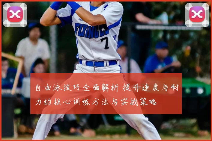 自由泳技巧全面解析 提升速度与耐力的核心训练方法与实战策略