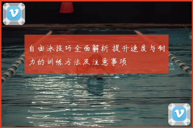 自由泳技巧全面解析 提升速度与耐力的训练方法及注意事项