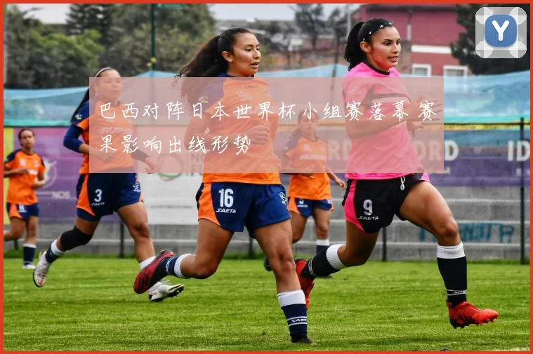 巴西对阵日本世界杯小组赛落幕 赛果影响出线形势