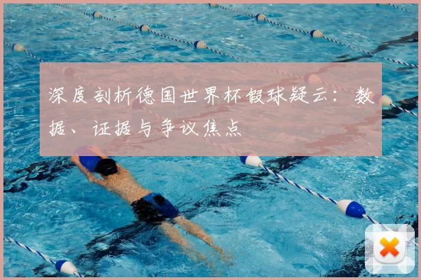 深度剖析德国世界杯假球疑云：数据、证据与争议焦点